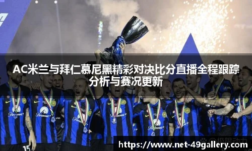 AC米兰与拜仁慕尼黑精彩对决比分直播全程跟踪分析与赛况更新