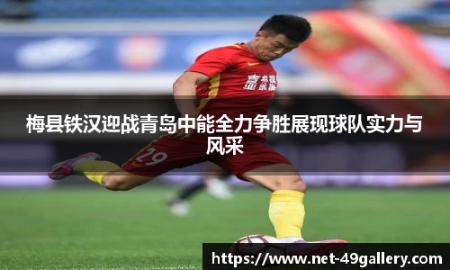 梅县铁汉迎战青岛中能全力争胜展现球队实力与风采