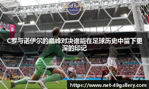 C罗与诺伊尔的巅峰对决谁能在足球历史中留下更深的印记