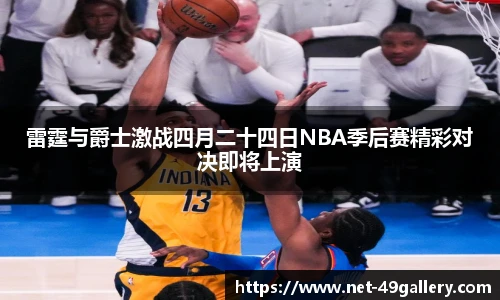 雷霆与爵士激战四月二十四日NBA季后赛精彩对决即将上演