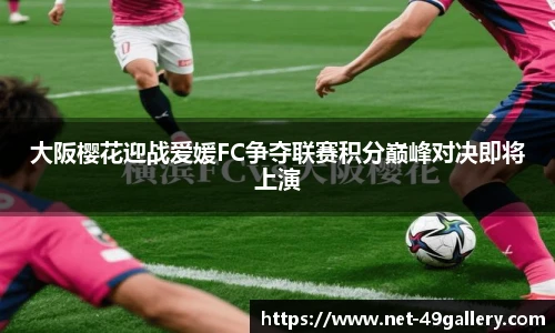 大阪樱花迎战爱媛FC争夺联赛积分巅峰对决即将上演