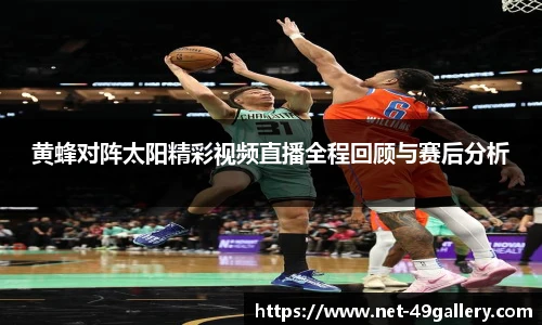 黄蜂对阵太阳精彩视频直播全程回顾与赛后分析