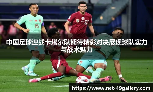 中国足球迎战卡塔尔队期待精彩对决展现球队实力与战术魅力